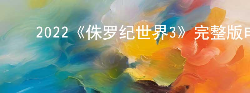 影视迷曾健强的个人博客,2022《侏罗纪世界3》完整版电影/在线观看/百度云-美剧天堂